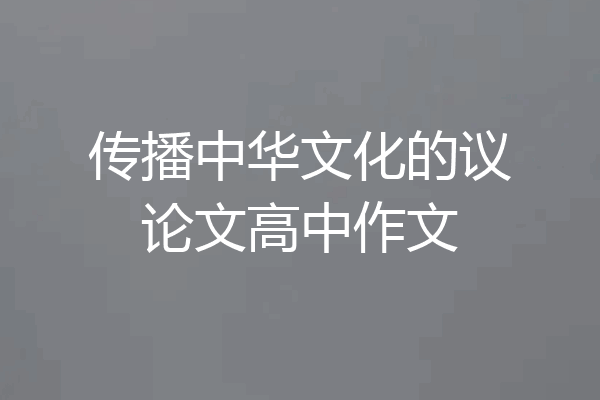 传播中华文化的议论文高中作文