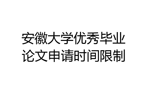 安徽大学优秀毕业论文申请时间限制