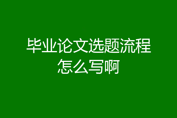 毕业论文选题流程怎么写啊
