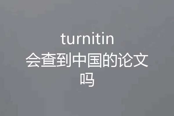 turnitin会查到中国的论文吗