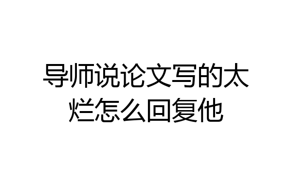 导师说论文写的太烂怎么回复他