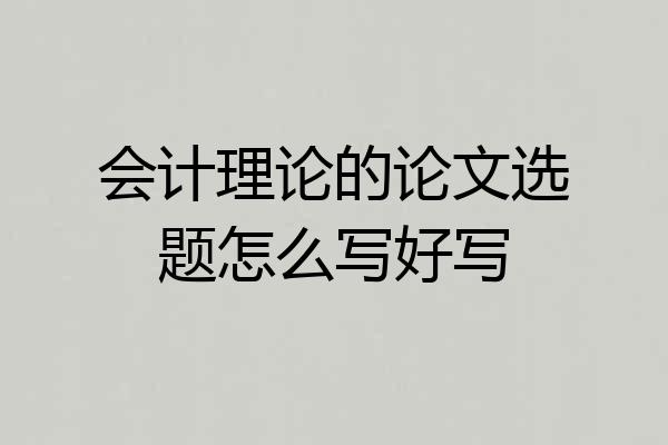 会计理论的论文选题怎么写好写