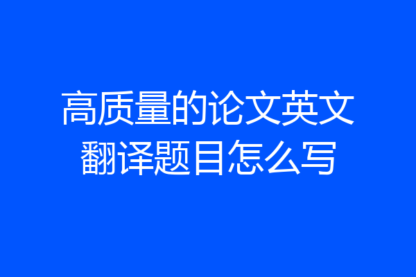 高质量的论文英文翻译题目怎么写