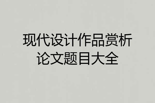 现代设计作品赏析论文题目大全