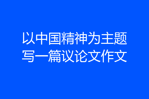 以中国精神为主题写一篇议论文作文