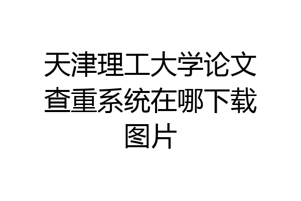 天津理工大学论文查重系统在哪下载图片