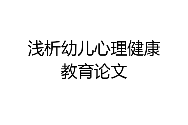 浅析幼儿心理健康教育论文