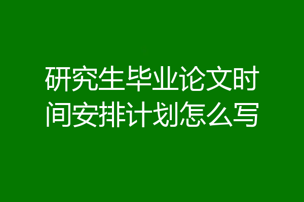 研究生毕业论文时间安排计划怎么写