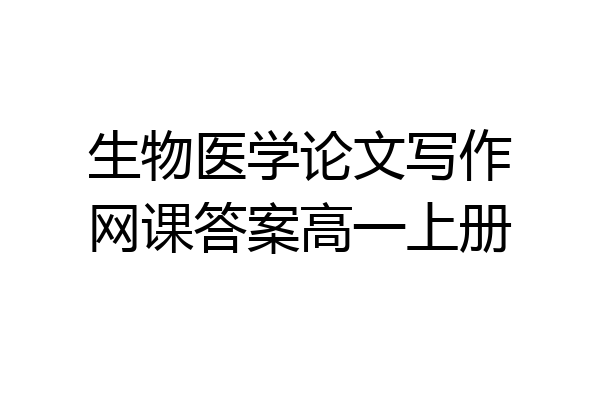 生物医学论文写作网课答案高一上册