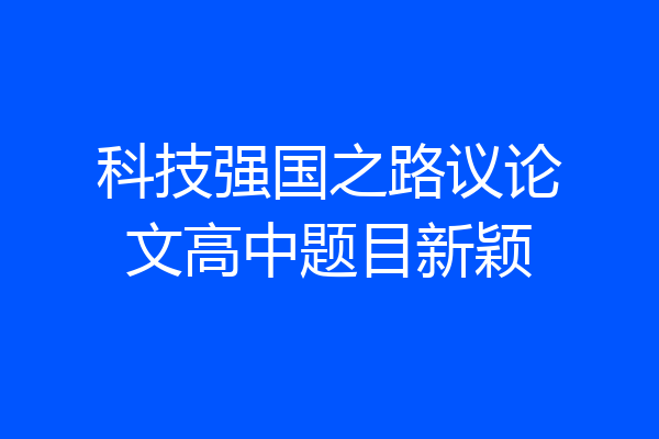 科技强国之路议论文高中题目新颖