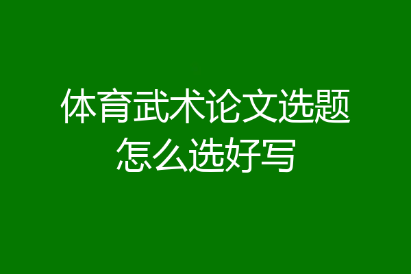 体育武术论文选题怎么选好写