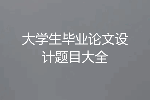 大学生毕业论文设计题目大全