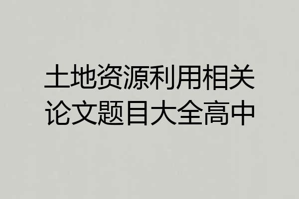 土地资源利用相关论文题目大全高中