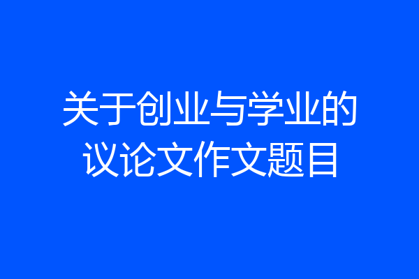 关于创业与学业的议论文作文题目