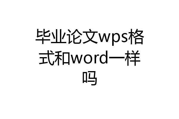 毕业论文wps格式和word一样吗