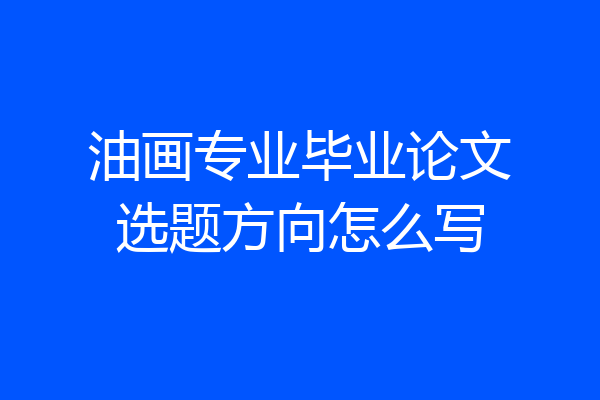 油画专业毕业论文选题方向怎么写