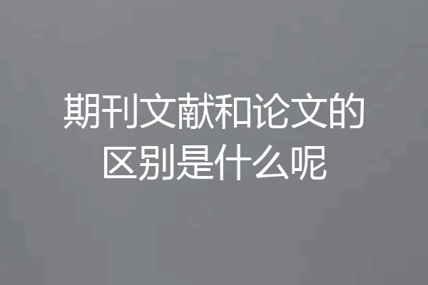 期刊文献和论文的区别是什么呢