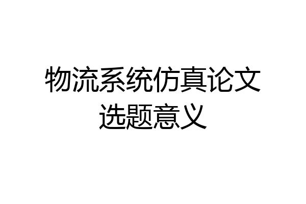 物流系统仿真论文选题意义