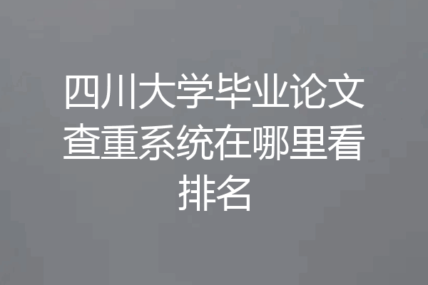四川大学毕业论文查重系统在哪里看排名