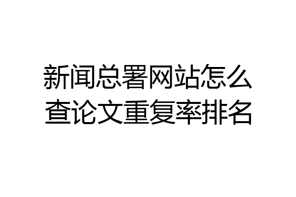 新闻总署网站怎么查论文重复率排名