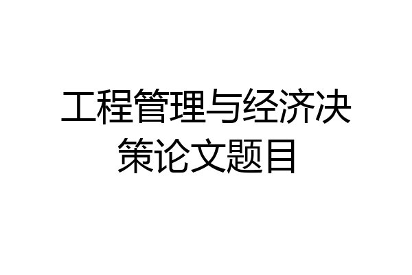 工程管理与经济决策论文题目