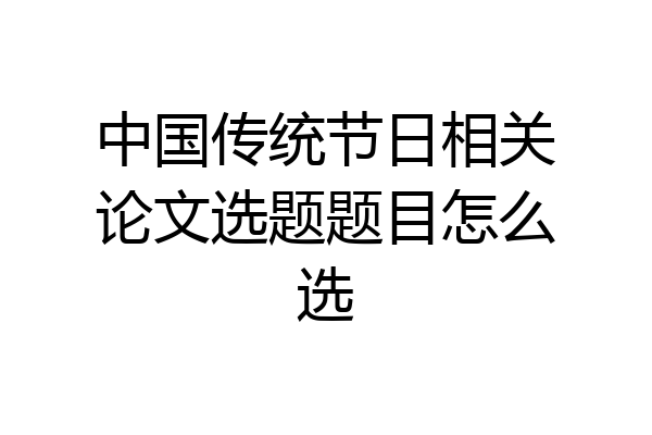 中国传统节日相关论文选题题目怎么选