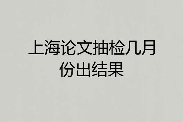 上海论文抽检几月份出结果