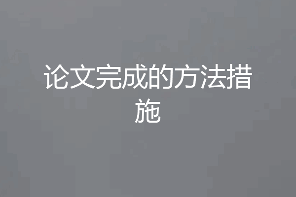 论文完成的方法措施