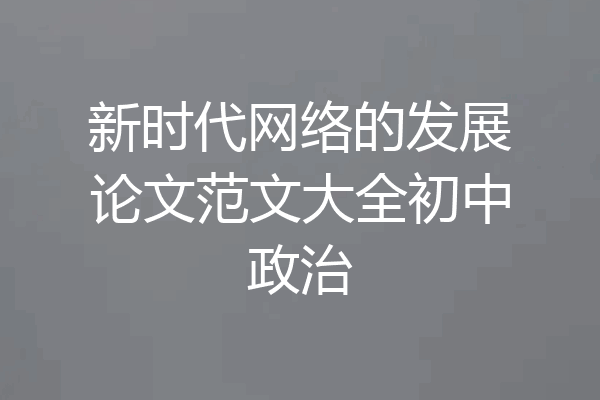 新时代网络的发展论文范文大全初中政治