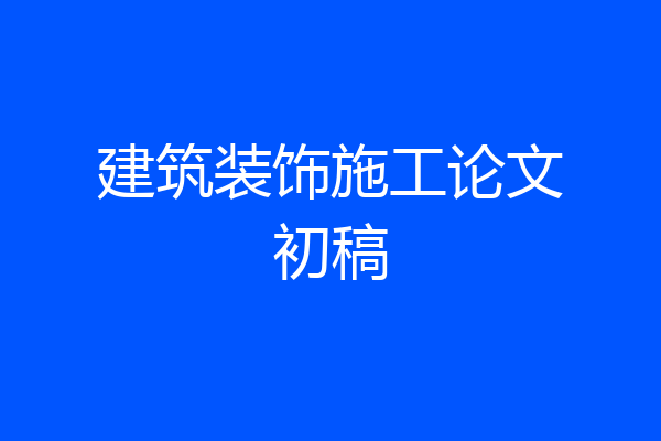 建筑装饰施工论文初稿