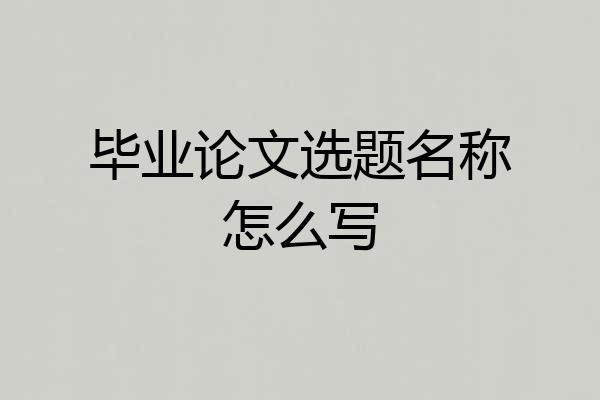 毕业论文选题名称怎么写