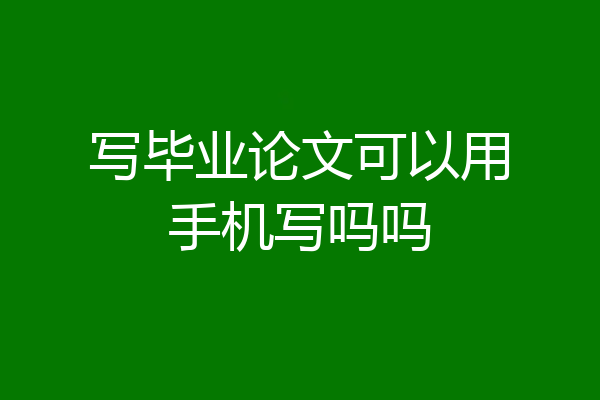 写毕业论文可以用手机写吗吗