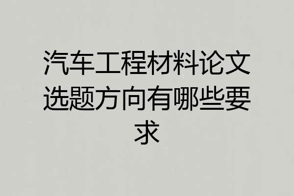 汽车工程材料论文选题方向有哪些要求