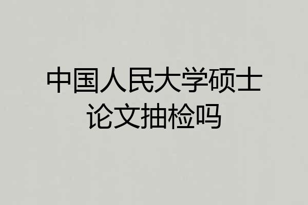 中国人民大学硕士论文抽检吗