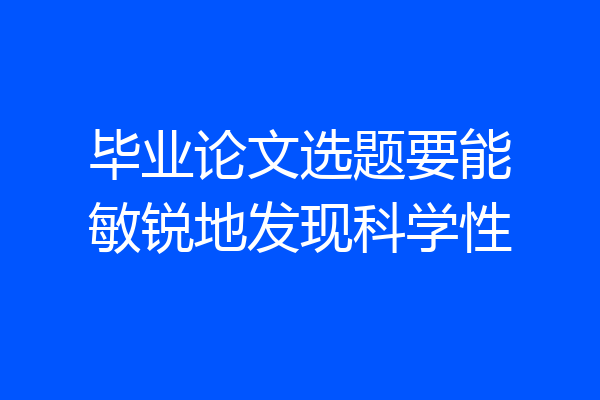 毕业论文选题要能敏锐地发现科学性