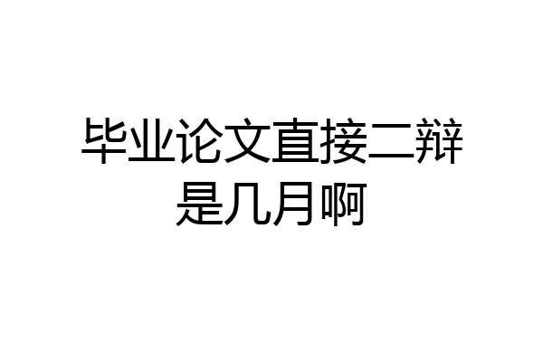 毕业论文直接二辩是几月啊