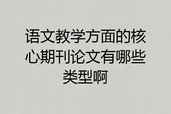 语文教学方面的核心期刊论文有哪些类型啊