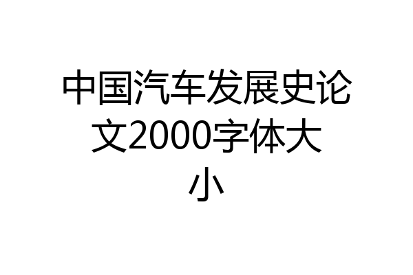 中国汽车发展史论文2000字体大小