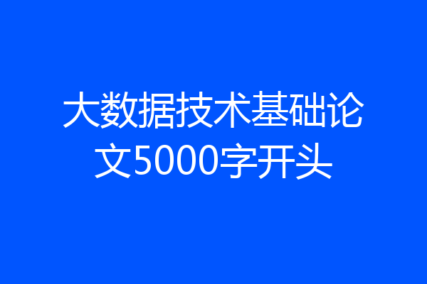 大数据技术基础论文5000字开头