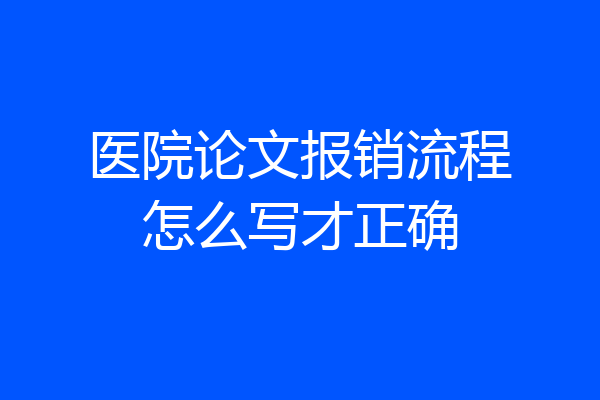 医院论文报销流程怎么写才正确
