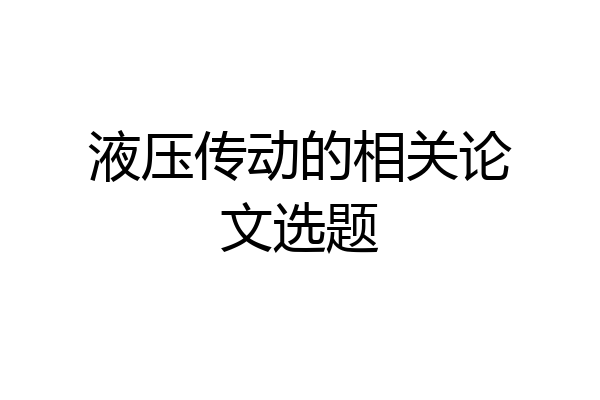 液压传动的相关论文选题