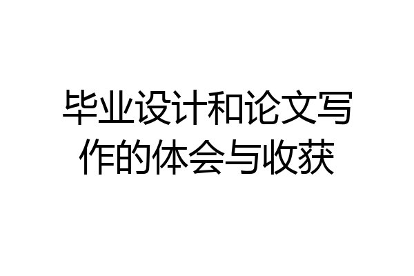 毕业设计和论文写作的体会与收获