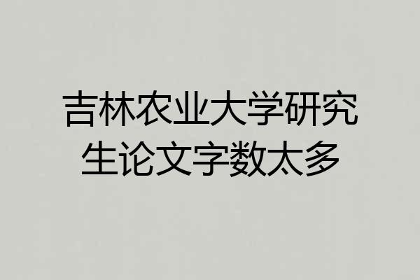吉林农业大学研究生论文字数太多