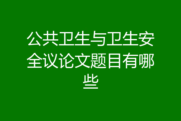 公共卫生与卫生安全议论文题目有哪些