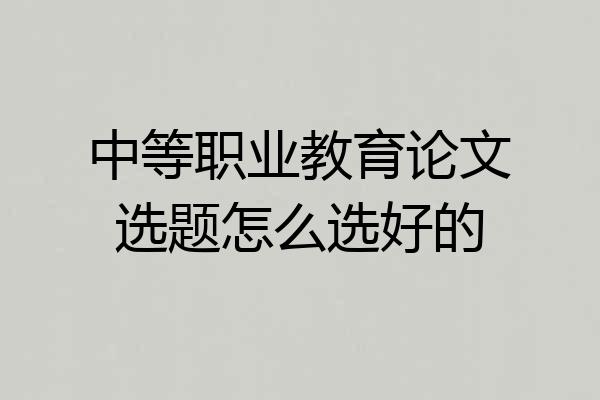 中等职业教育论文选题怎么选好的