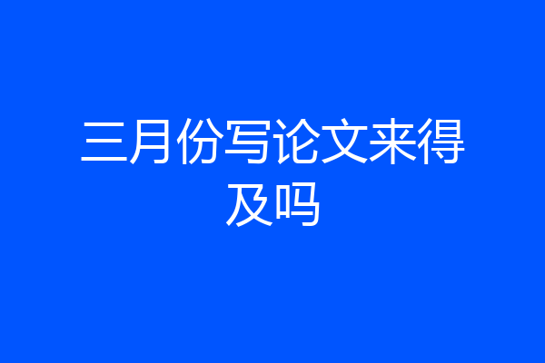 三月份写论文来得及吗