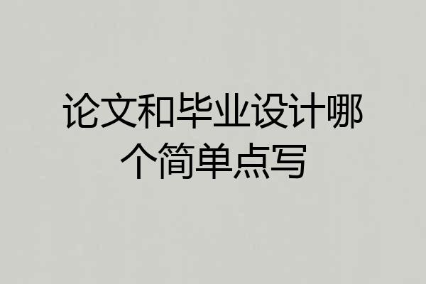 论文和毕业设计哪个简单点写