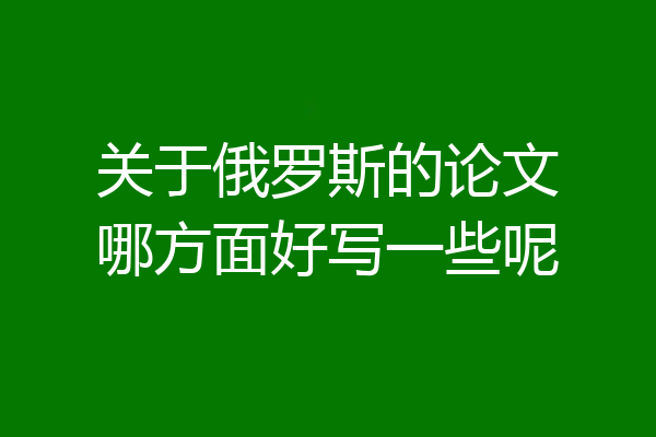 关于俄罗斯的论文哪方面好写一些呢