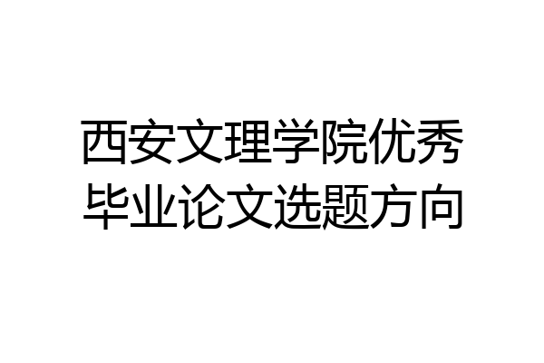 西安文理学院优秀毕业论文选题方向