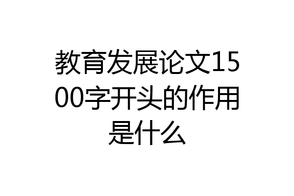 教育发展论文1500字开头的作用是什么